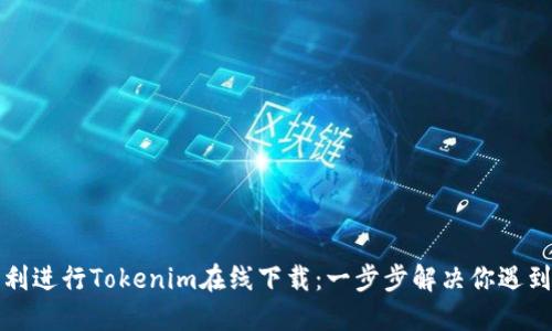 如何顺利进行Tokenim在线下载:一步步解决你遇到的问题