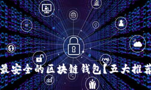 如何选择最安全的区块链钱包?五大推荐与你分享