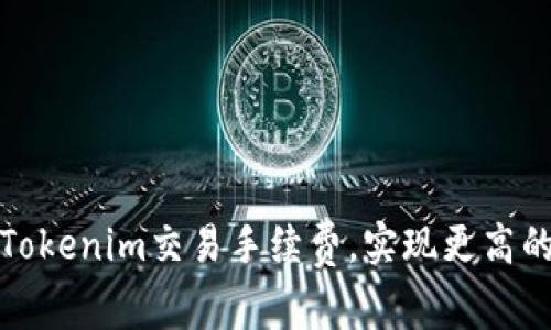 如何降低Tokenim交易手续费，实现更高的投资回报