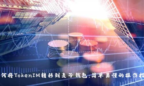 如何将TokenIM转移到麦子钱包：简单易懂的操作指南