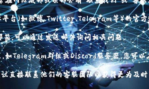 关于“tokenim客服在哪里”的问题，可以通过以下途径获取客服支持：

1. **官方网站**：访问tokenim的官方网站，通常在网站底部或顶部会有“联系我们”或“客服支持”链接，您可以找到相关的联系方式。

2. **社交媒体**：查找tokenim在各大社交媒体平台（如微博、Twitter、Telegram等）的官方账户，通常他们会在上面提供客服联系方式。

3. **客服邮箱**：许多项目会提供专门的客服邮箱，可以通过发送邮件询问相关问题。

4. **用户社区**：加入tokenim相关的用户社区，如Telegram群组或Discord服务器，您可以在这些平台上与其他用户交流，获取实时的帮助。

如果您在寻找特定的帮助或者有具体的问题，建议直接联系他们的客服团队以获得更为及时的响应。
