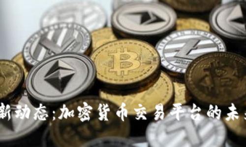 比特Mart最新动态：加密货币交易平台的未来趋势与机遇