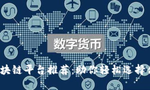 2023年十大区块链平台推荐：助你轻松选择合适的链上方案