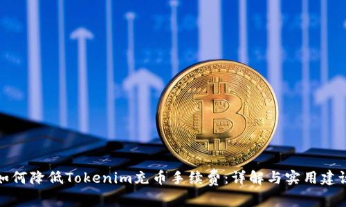 如何降低Tokenim充币手续费：详解与实用建议