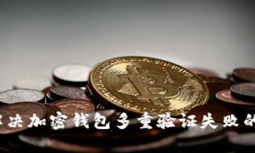 如何解决加密钱包多重验证失败的问题？