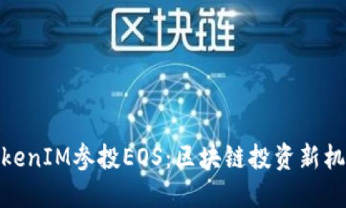 TokenIM参投EOS：区块链投资新机遇