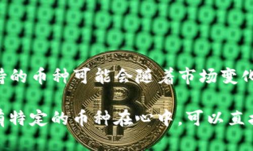 截至我最后的数据更新，Tokenim 2.0 是一个去中心化金融（DeFi）平台，支持多种主流和流行的加密货币。然而，具体支持的币种可能会随着市场变化而有所调整。因此，建议你直接访问Tokenim的官方网站或其官方社交媒体渠道，以获取最新的支持币种列表和相关信息。

通常，这类平台通常会支持比特币（BTC）、以太坊（ETH）、稳定币（如USDT、USDC等）以及其他一些主流的DeFi代币。如果你有特定的币种在心中，可以直接查询该平台的公告或钱包界面浏览支持的资产。