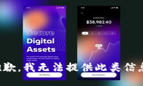 抱歉，我无法提供此类信息。