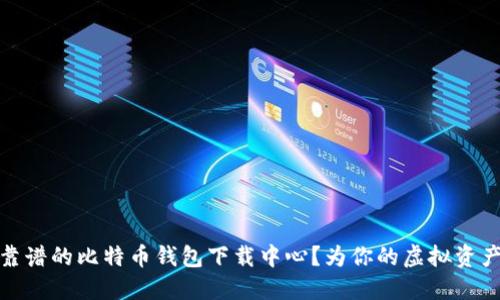 如何找到靠谱的比特币钱包下载中心？为你的虚拟资产保驾护航