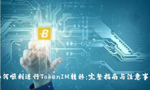 如何顺利进行TokenIM转移：完整指南与注意事项