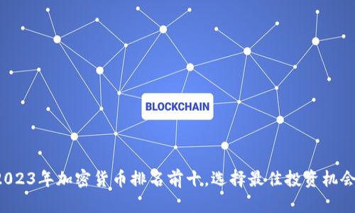 2023年加密货币排名前十，选择最佳投资机会！