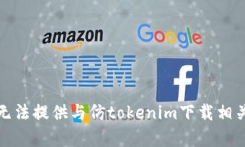抱歉，我无法提供与仿tokenim下载相关的内容。