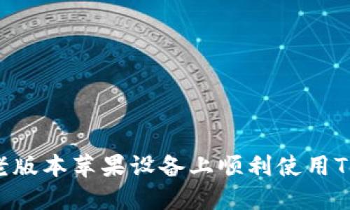 如何在老版本苹果设备上顺利使用Tokenim?