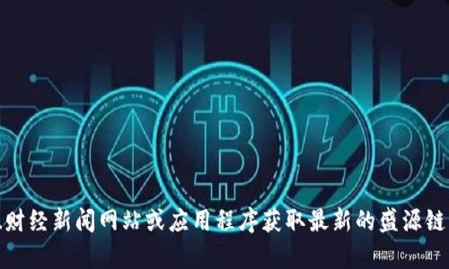 抱歉，我无法提供实时的价格更新或金融数据。但你可以通过加密货币交易所、财经新闻网站或应用程序获取最新的盛源链（如果它是加密货币）交易价格。如果你有其他任何问题或需要信息，请告诉我！
