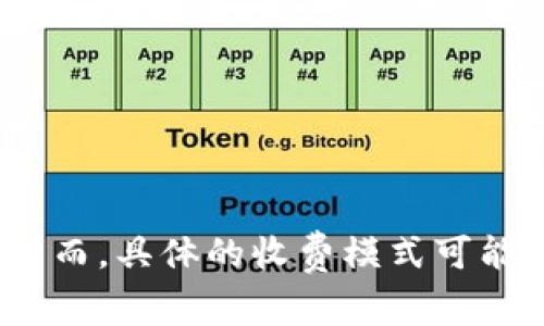 TokenIM 是一款基于区块链技术的即时通讯工具，通常是免费的。用户可以在这个平台上进行加密聊天和信息交换，而不需要支付费用。然而，具体的收费模式可能会根据使用场景、增值服务或特定功能而有所不同。如果你想获取最准确的信息，建议查看 TokenIM 的官方网站或联系他们的客户支持。