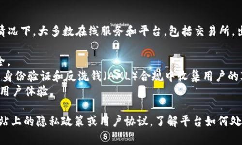 Tokenim 是一款加密货币交易所平台，关于其是否会获取用户的IP地址，通常情况下，大多数在线服务和平台，包括交易所，出于安全和合规的考虑，会收集用户的IP地址。这些数据可能用于以下几个方面：

1. **安全性**：平台可能会监控用户的IP地址，以防止欺诈活动和保护账户安全。
2. **遵循法律法规**：一些国家或地区的法律法规要求金融服务提供商在客户身份验证和反洗钱（AML）合规中收集用户的IP地址。
3. **改善服务**：通过分析用户IP地址，平台可以更好地了解其用户基础，从而用户体验。

如果您具体关注某个平台的隐私政策或数据采集情况，建议直接查阅其官方网站上的隐私政策或用户协议，了解平台如何处理用户数据。