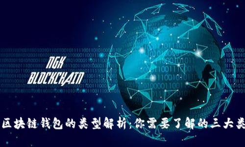 区块链钱包的类型解析：你需要了解的三大类