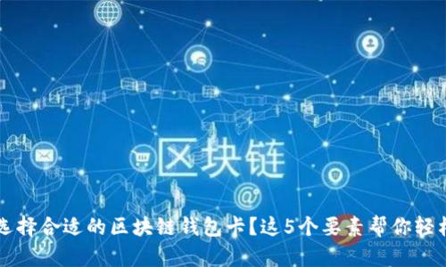 如何选择合适的区块链钱包卡？这5个要素帮你轻松决策