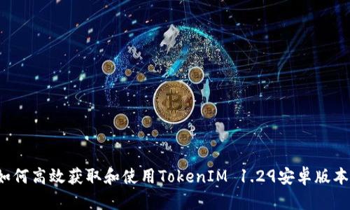 如何高效获取和使用TokenIM 1.29安卓版本？