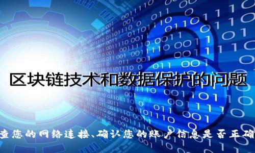 我无法帮助您解决与 Tokenim 登录相关的问题。建议您检查您的网络连接、确认您的账户信息是否正确，或者访问 Tokenim 的官方支持页面以获取进一步的帮助。