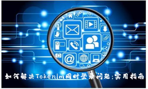 如何解决Tokenim同时登录问题：实用指南