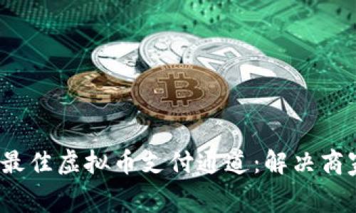 2023年如何选择最佳虚拟币支付通道：解决商家与消费者的痛点