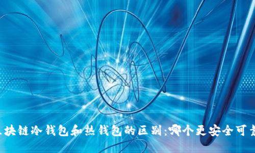 区块链冷钱包和热钱包的区别：哪个更安全可靠？