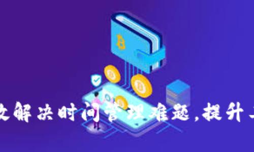 如何有效解决时间管理难题，提升工作效率