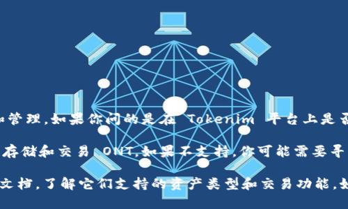 Tokenim 是一个去中心化交易平台，主要支持多种加密资产的交易和管理。如果你问的是在 Tokenim 平台上是否可以存储 Ontology（ONT）代币，答案可能会因平台的特定支持而异。

一般来说，如果 Tokenim 支持 ONT 代币，那么你就可以在该平台上存储和交易 ONT。如果不支持，你可能需要寻找其他钱包或交易平台来管理你的 ONT 资产。

为了获得确切的信息，建议你直接查看 Tokenim 的官方网站或相关文档，了解它们支持的资产类型和交易功能。如果你有其他具体问题或需要更多帮助，请继续询问！