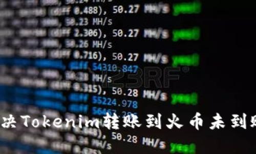 如何解决Tokenim转账到火币未到账问题?