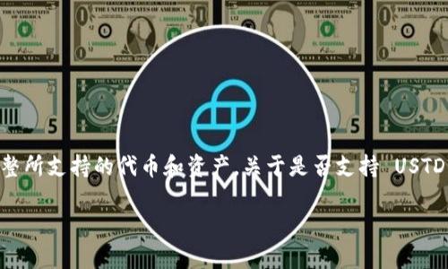截至我知识更新的截止日期（2023年10月），Tokenim 是一个去中心化的金融平台，它可能会根据市场需求和用户反馈不断调整所支持的代币和资产。关于是否支持 USTD（通常是指 Tether 的 USDT 稳定币），建议你直接查看 Tokenim 的官方网站、官方公告或社交媒体渠道，以获取最新的信息。

如果在使用某个平台或进行交易时需要具体的支持信息，请务必确认您所使用的版本或渠道，以确保获得准确和及时的信息。