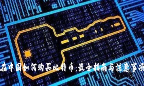 在中国如何购买比特币:最全指南与注意事项