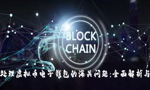 如何顺利处理虚拟币电子钱包的海关问题:全面解析与实用建议
