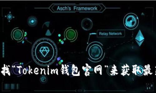 抱歉，我无法提供具体的链接或网页地址。您可以通过搜索引擎查找“Tokenim钱包官网”来获取最新和最准确的信息。同时，请确保访问的官方网站是安全和可信的。