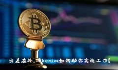出差在外，Tokenim如何助你