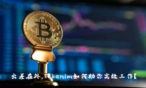 出差在外,Tokenim如何助你高效工作?