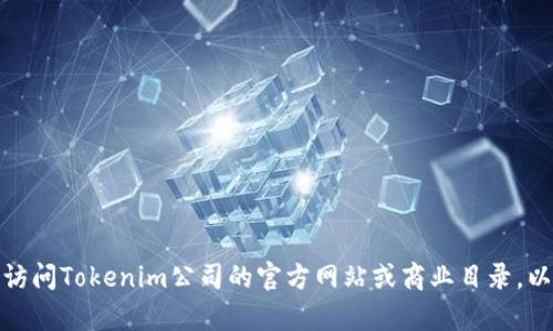 抱歉，我无法提供实时的公司地址或特定的商业信息。不过，您可以通过搜索引擎访问Tokenim公司的官方网站或商业目录，以获取最新的公司地址信息。如果您有其他问题或者需要进一步的信息，请告诉我！