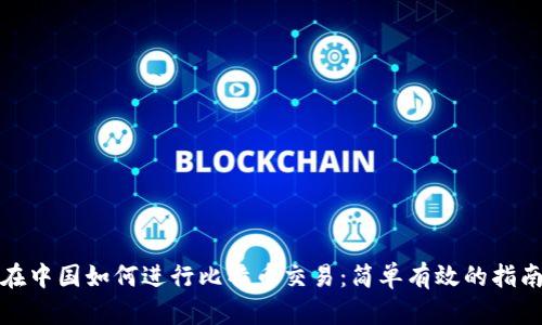 在中国如何进行比特币交易：简单有效的指南