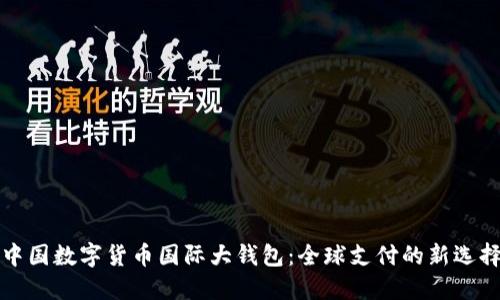 中国数字货币国际大钱包：全球支付的新选择