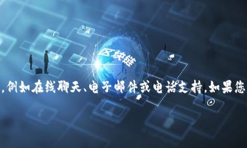 Tokenim是一个加密货币或区块链相关的平台，具体的信息可能因其服务范围和所在地区而有所不同。一般来说，大多数平台都会提供客户支持服务，例如在线聊天、电子邮件或电话支持。如果您需要专门的帮助或确认Tokenim是否有客服，建议您访问Tokenim的官方网站，查看他们的“联系我们”页面或支持页面，以获取最新和最准确的信息。

如果您有其他具体问题或需要更多的指导，请告诉我，我会尽力帮助您！