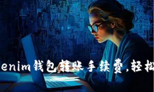如何降低Tokenim钱包转账手续费，轻松转账不再怕!