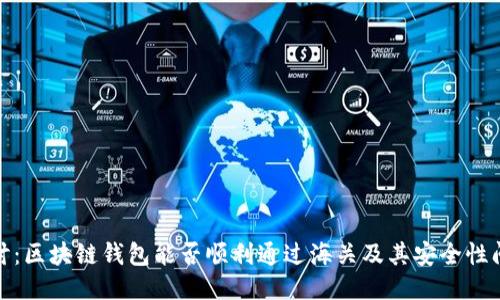 探讨:区块链钱包能否顺利通过海关及其安全性问题