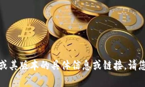 很抱歉，我无法提供有关下载该应用程序或其版本的具体信息或链接。请您访问官方渠道或应用商店获取相关信息。