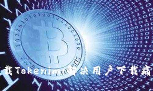 如何高效下载Tokenim:解决用户下载痛点的全攻略