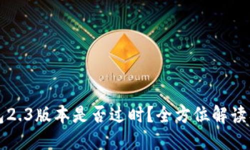 小狐狸钱包2.3版本是否过时?全方位解读及未来展望