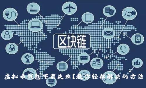 虚拟币钱包下载失败?教你轻松解决的方法