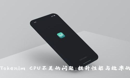 如何解决Tokenim CPU不足的问题:提升性能与效率的实用指南