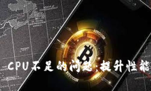 如何解决Tokenim CPU不足的问题:提升性能与效率的实用指南