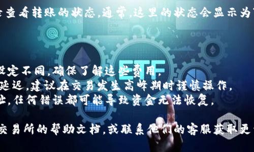 要将Tokenim转账出去，您可以按照以下步骤进行操作。请注意，具体步骤可能因使用的钱包或交易所不同而有所差异，以下是一般的步骤：

### 步骤 1: 打开您的钱包或交易所账户

首先，您需要访问您存储Tokenim的数字钱包或交易所账户。如果您使用的是手机应用，请确保您已经登录。

### 步骤 2: 查找转账或发送功能

在钱包或交易所界面，寻找“转账”、“发送”或类似的选项。通常，这些功能可以在主菜单或资产页面找到。

### 步骤 3: 输入收款方地址

您需要输入您要转账的收款方的地址。请确保地址的正确性，因为数字货币交易是不可逆的，错误的地址可能导致资产损失。

### 步骤 4: 输入转账金额

在转账页面上，输入您想要发送的Tokenim数量。如果您的钱包或交易所要求，可能还需确认手续费。

### 步骤 5: 进行确认

在输入所有信息后，系统通常会让您确认交易的详细信息。仔细检查输入的信息，确保一切无误。

### 步骤 6: 完成转账

确认无误后，您可以点击“确认”或“发送”按钮，完成交易。之后，您可能会收到交易记录和确认信息。

### 步骤 7: 检查交易状态

您可以在您的钱包或交易所中的交易历史记录查看转账的状态。通常，这里的状态会显示为“已完成”或“待处理”。

### 注意事项

1. **手续费**: 不同钱包和交易所的手续费设定不同，确保了解这些费用。
2. **网络拥堵**: 在网络拥堵时，交易可能会延迟，建议在交易发生高峰期时谨慎操作。
3. **地址正确性**: 一定要仔细检查收款地址，任何错误都可能导致资金无法恢复。

如果还有疑问，建议查看您使用的特定钱包或交易所的帮助文档，或联系他们的客服获取更详细的指导。