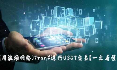 如何利用波场网络(Tron)进行USDT交易?一文看懂全攻略